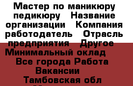 Мастер по маникюру-педикюру › Название организации ­ Компания-работодатель › Отрасль предприятия ­ Другое › Минимальный оклад ­ 1 - Все города Работа » Вакансии   . Тамбовская обл.,Моршанск г.